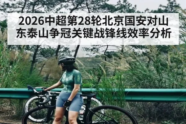 2026中超第28轮北京国安对山东泰山争冠关键战锋线效率分析
